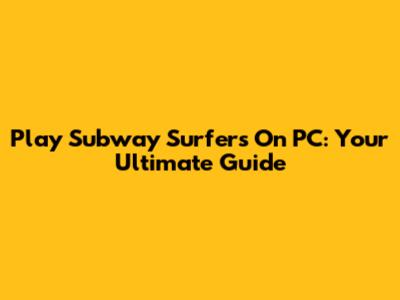 Play Subway Surfers On PC: Your Ultimate Guide