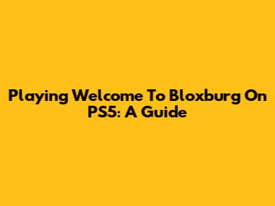 Playing Welcome To Bloxburg On PS5: A Guide