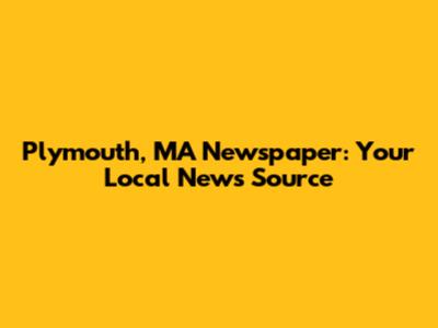 Plymouth, MA Newspaper: Your Local News Source