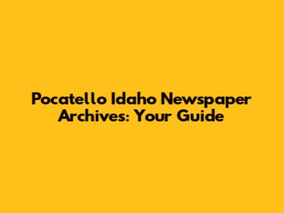Pocatello Idaho Newspaper Archives: Your Guide