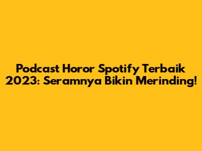 Podcast Horor Spotify Terbaik 2023: Seramnya Bikin Merinding!