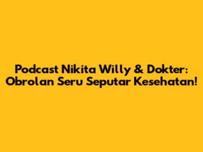 Podcast Nikita Willy & Dokter: Obrolan Seru Seputar Kesehatan!