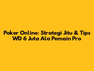 Poker Online: Strategi Jitu & Tips WD 6 Juta Ala Pemain Pro
