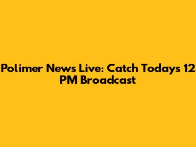 Polimer News Live: Catch Today's 12 PM Broadcast