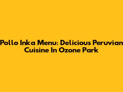 Pollo Inka Menu: Delicious Peruvian Cuisine In Ozone Park