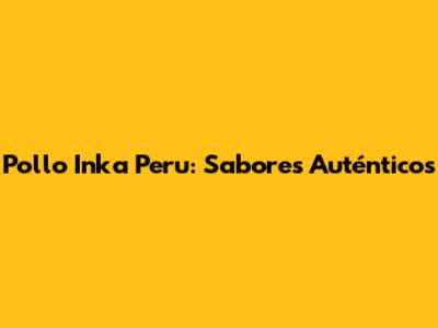 Pollo Inka Peru: Sabores Auténticos