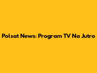 Polsat News: Program TV Na Jutro