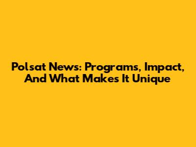 Polsat News: Programs, Impact, And What Makes It Unique