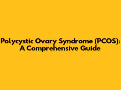 Polycystic Ovary Syndrome (PCOS): A Comprehensive Guide