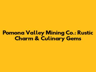 Pomona Valley Mining Co.: Rustic Charm & Culinary Gems
