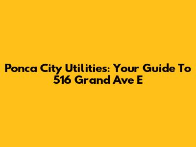 Ponca City Utilities: Your Guide To 516 Grand Ave E