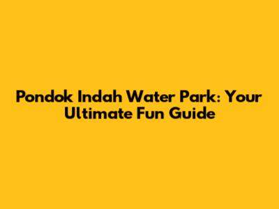 Pondok Indah Water Park: Your Ultimate Fun Guide