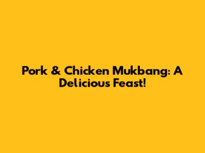 Pork & Chicken Mukbang: A Delicious Feast!