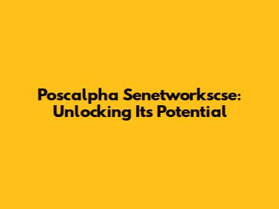 Poscalpha Senetworkscse: Unlocking Its Potential