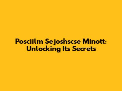 Posciilm Sejoshscse Minott: Unlocking Its Secrets