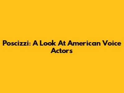 Poscizzi: A Look At American Voice Actors