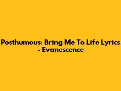 Posthumous: Bring Me To Life Lyrics - Evanescence