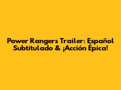Power Rangers Trailer: Español Subtitulado & ¡Acción Épica!