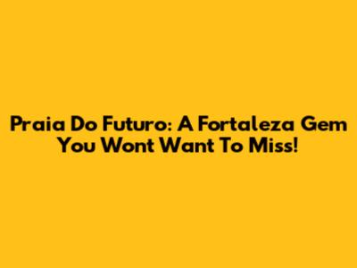Praia Do Futuro: A Fortaleza Gem You Won't Want To Miss!