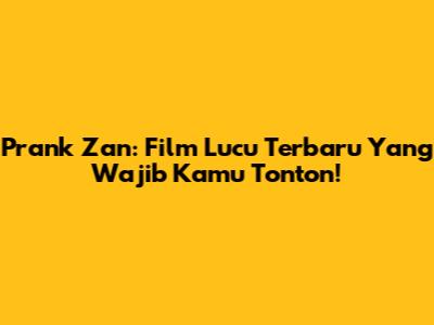 Prank Zan: Film Lucu Terbaru Yang Wajib Kamu Tonton!