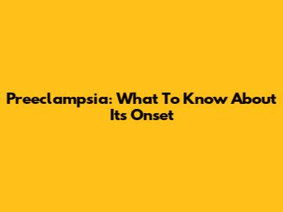 Preeclampsia: What To Know About Its Onset