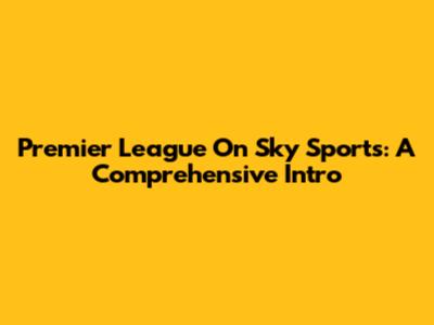 Premier League On Sky Sports: A Comprehensive Intro