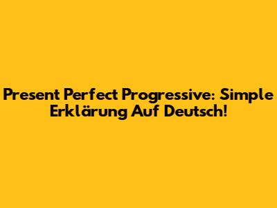 Present Perfect Progressive: Simple Erklärung Auf Deutsch!