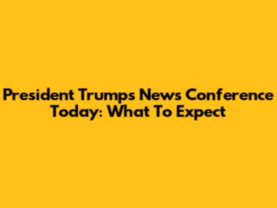 President Trump's News Conference Today: What To Expect