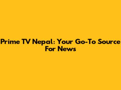 Prime TV Nepal: Your Go-To Source For News