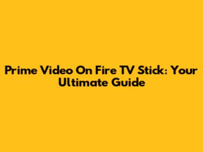 Prime Video On Fire TV Stick: Your Ultimate Guide