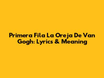 Primera Fila La Oreja De Van Gogh: Lyrics & Meaning
