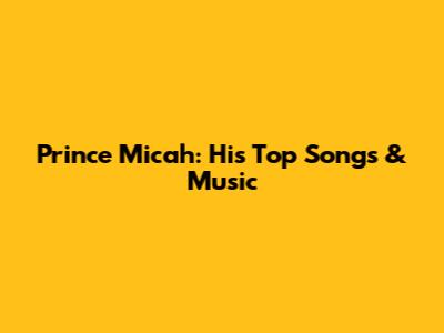 Prince Micah: His Top Songs & Music