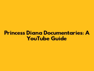 Princess Diana Documentaries: A YouTube Guide