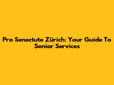 Pro Senectute Zürich: Your Guide To Senior Services
