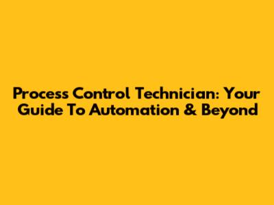Process Control Technician: Your Guide To Automation & Beyond