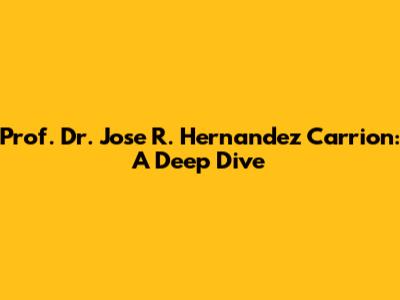Prof. Dr. Jose R. Hernandez Carrion: A Deep Dive