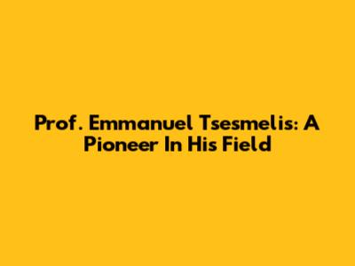 Prof. Emmanuel Tsesmelis: A Pioneer In His Field