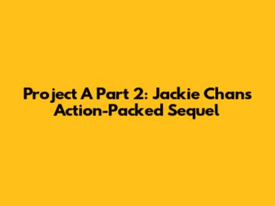 Project A Part 2: Jackie Chan's Action-Packed Sequel