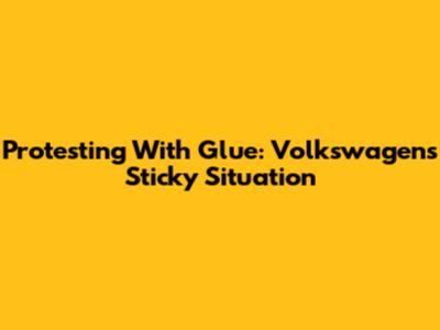 Protesting With Glue: Volkswagen's Sticky Situation