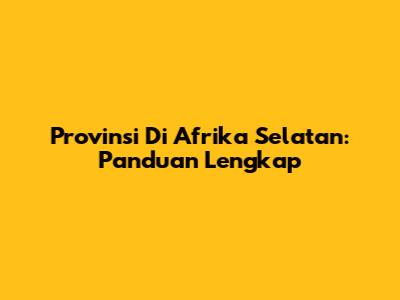 Provinsi Di Afrika Selatan: Panduan Lengkap