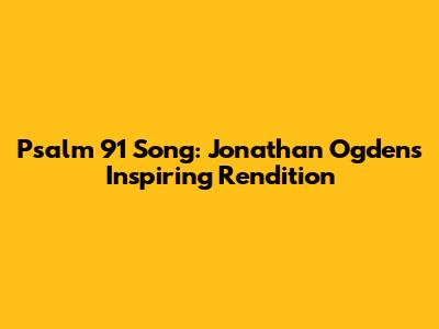 Psalm 91 Song: Jonathan Ogden's Inspiring Rendition