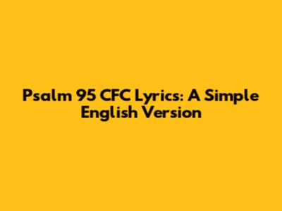 Psalm 95 CFC Lyrics: A Simple English Version