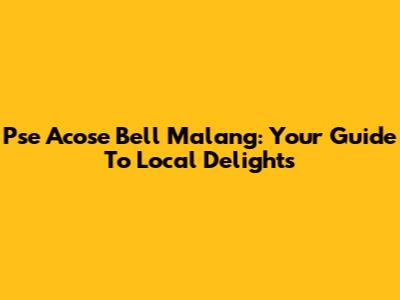 Pse Acose Bell Malang: Your Guide To Local Delights