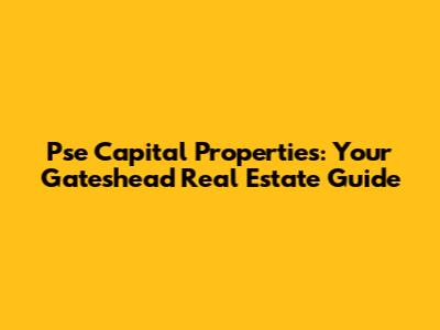 Pse Capital Properties: Your Gateshead Real Estate Guide