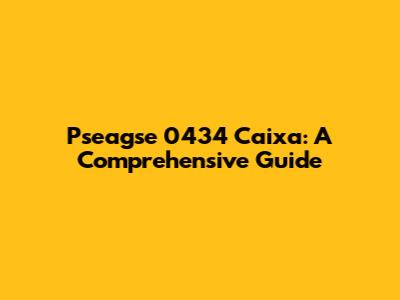 Pseagse 0434 Caixa: A Comprehensive Guide