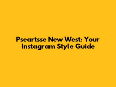 Pseartsse New West: Your Instagram Style Guide