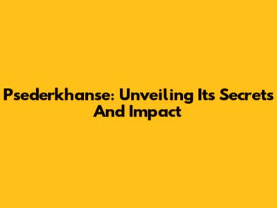 Psederkhanse: Unveiling Its Secrets And Impact
