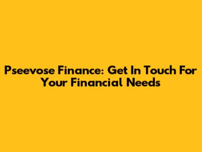 Pseevose Finance: Get In Touch For Your Financial Needs