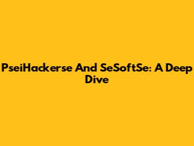 PseiHackerse And SeSoftSe: A Deep Dive