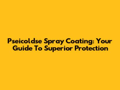 Pseicoldse Spray Coating: Your Guide To Superior Protection